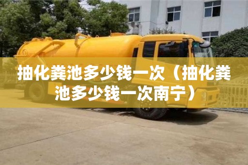 北京抽化糞池多少錢一次（抽化糞池多少錢一次南寧）
