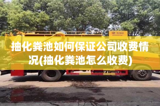 杭州抽化糞池如何保證公司收費(fèi)情況(抽化糞池怎么收費(fèi))