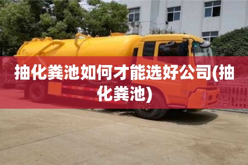 杭州抽化糞池如何才能選好公司(抽化糞池)
