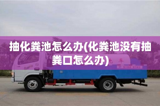 抽化糞池怎么辦(化糞池沒有抽糞口怎么辦)