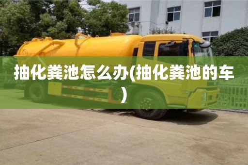 杭州抽化糞池怎么辦(抽化糞池的車)