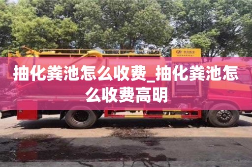 石家莊抽化糞池怎么收費_抽化糞池怎么收費高明
