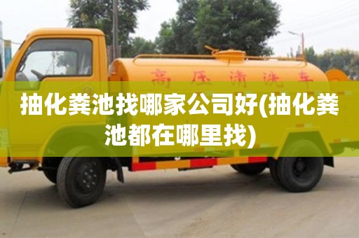 杭州抽化糞池找哪家公司好(抽化糞池都在哪里找)