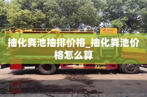 石家莊抽化糞池抽排價格_抽化糞池價格怎么算
