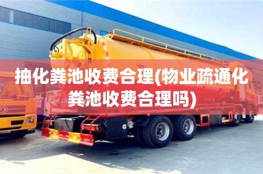 北京抽化糞池收費合理(物業疏通化糞池收費合理嗎)