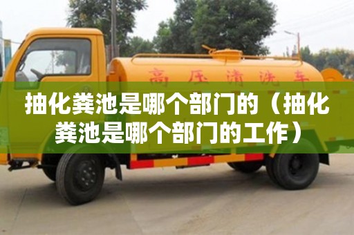北京抽化糞池是哪個部門的（抽化糞池是哪個部門的工作）