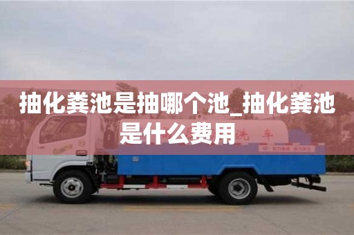 成都抽化糞池是抽哪個池_抽化糞池是什么費用