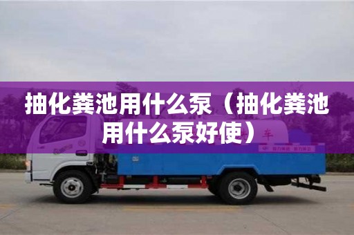 杭州抽化糞池用什么泵（抽化糞池用什么泵好使）