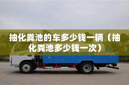 抽化糞池的車多少錢一輛（抽化糞池多少錢一次）