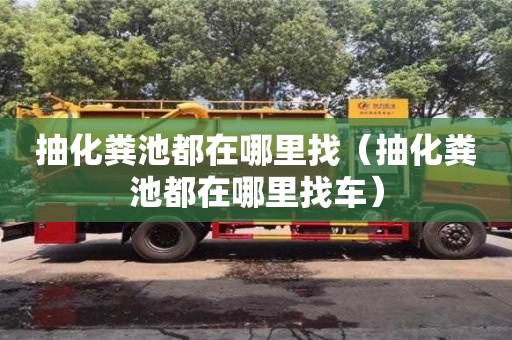杭州抽化糞池都在哪里找（抽化糞池都在哪里找車(chē)）