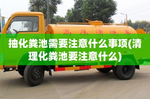 抽化糞池需要注意什么事項(清理化糞池要注意什么)