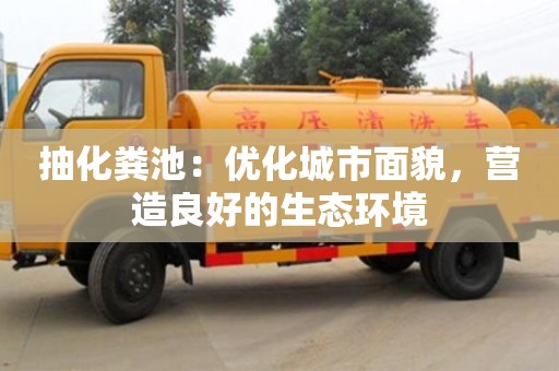 杭州抽化糞池：優化城市面貌，營造良好的生態環境
