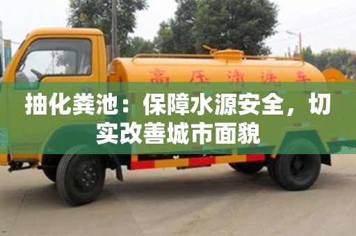 杭州抽化糞池：保障水源安全，切實(shí)改善城市面貌