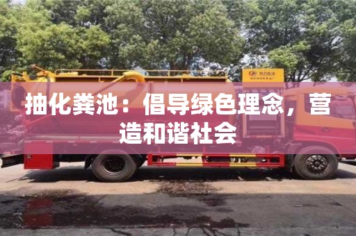 抽化糞池:倡導綠色理念,營造和諧社會 抽化糞池:倡導綠色理念,營造和諧社會
