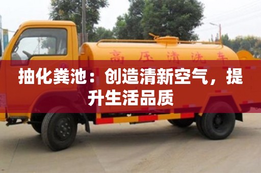 抽化糞池：創造清新空氣，提升生活品質