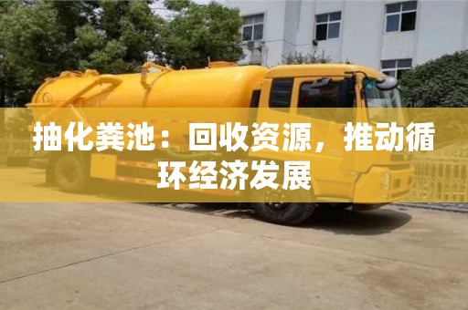 抽化糞池：回收資源，推動循環經濟發展