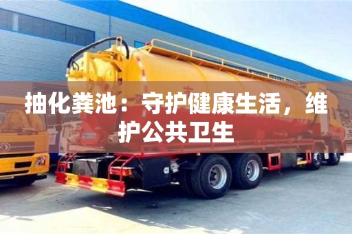 抽化糞池：守護健康生活，維護公共衛(wèi)生