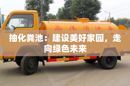 北京抽化糞池：建設美好家園，走向綠色未來