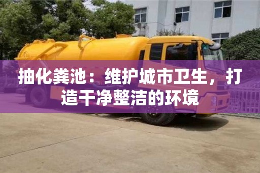 杭州抽化糞池：維護城市衛生，打造干凈整潔的環境