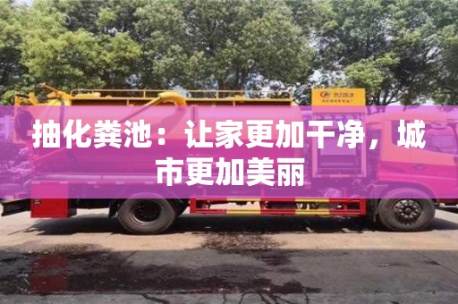 杭州抽化糞池：讓家更加干凈，城市更加美麗