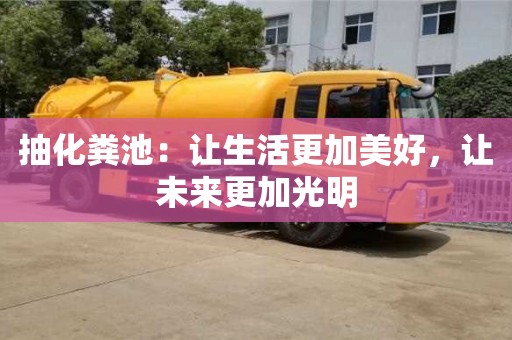 杭州抽化糞池：讓生活更加美好，讓未來(lái)更加光明