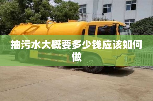 抽污水大概要多少錢應該如何做 抽污水大概要多少錢應該如何做