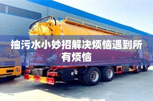 杭州抽污水小妙招解決煩惱遇到所有煩惱