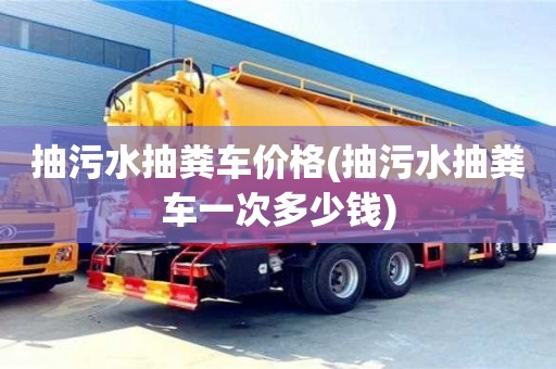 抽污水抽糞車價格(抽污水抽糞車一次多少錢)