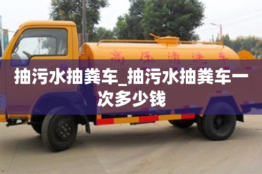 石家莊抽污水抽糞車_抽污水抽糞車一次多少錢