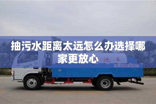 杭州抽污水距離太遠怎么辦選擇哪家更放心