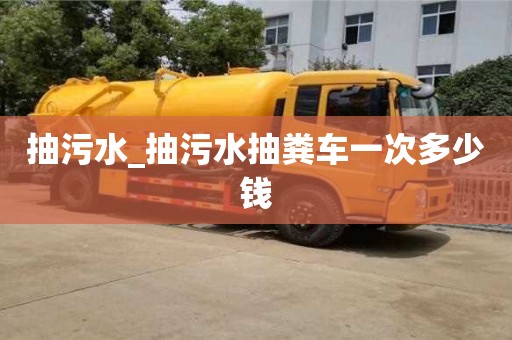 石家莊抽污水_抽污水抽糞車一次多少錢