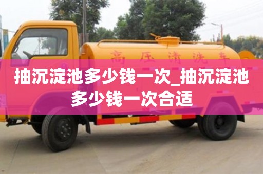 石家莊抽沉淀池多少錢一次_抽沉淀池多少錢一次合適