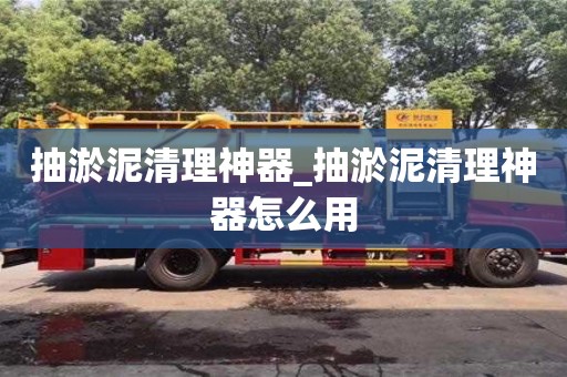 南昌抽淤泥清理神器_抽淤泥清理神器怎么用