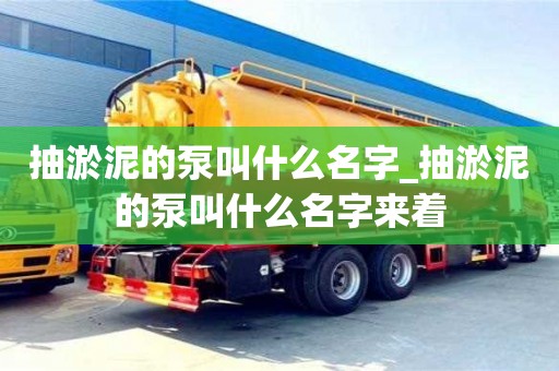 西安抽淤泥的泵叫什么名字_抽淤泥的泵叫什么名字來(lái)著
