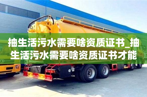 成都抽生活污水需要啥資質證書_抽生活污水需要啥資質證書才能辦理