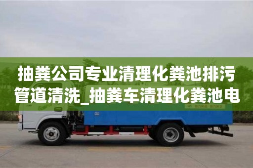 石家莊抽糞公司專業清理化糞池排污管道清洗_抽糞車清理化糞池電話列表