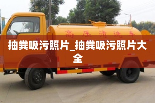 石家莊抽糞吸污照片_抽糞吸污照片大全