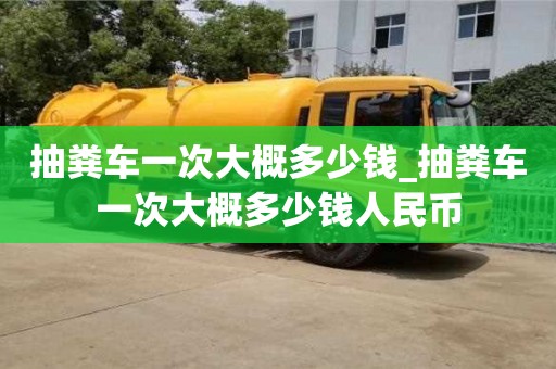 成都抽糞車一次大概多少錢_抽糞車一次大概多少錢人民幣