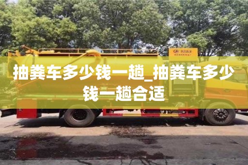 南昌抽糞車多少錢一趟_抽糞車多少錢一趟合適