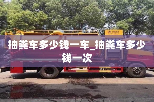 石家莊抽糞車多少錢一車_抽糞車多少錢一次