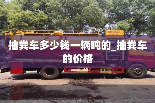 成都抽糞車(chē)多少錢(qián)一輛噸的_抽糞車(chē)的價(jià)格