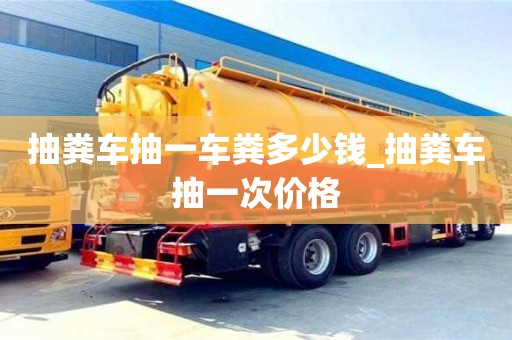 石家莊抽糞車抽一車糞多少錢_抽糞車抽一次價格