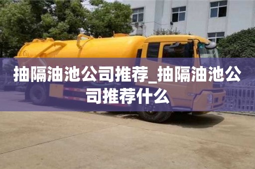 合肥抽隔油池公司推薦_抽隔油池公司推薦什么