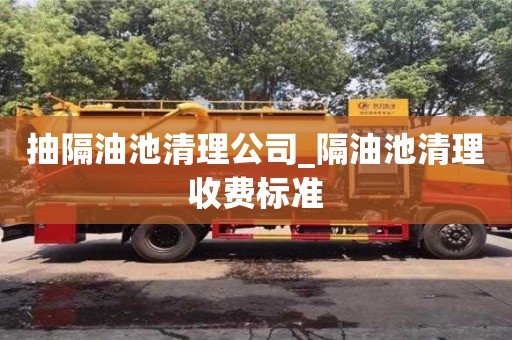 成都抽隔油池清理公司_隔油池清理收費標準