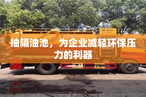 北京抽隔油池，為企業減輕環保壓力的利器