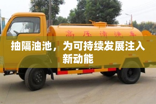 北京抽隔油池，為可持續發展注入新動能