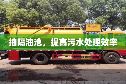 北京抽隔油池，提高污水處理效率