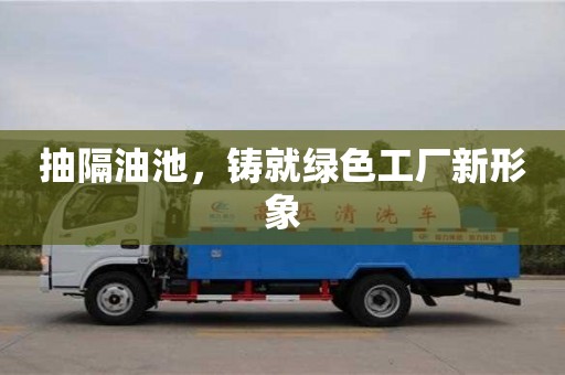 杭州抽隔油池，鑄就綠色工廠新形象