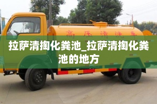 石家莊拉薩清掏化糞池_拉薩清掏化糞池的地方