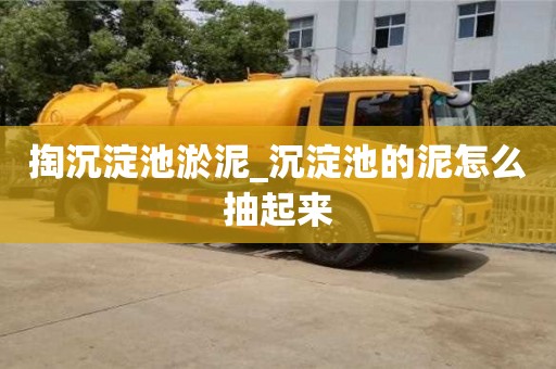 掏沉淀池淤泥_沉淀池的泥怎么抽起來